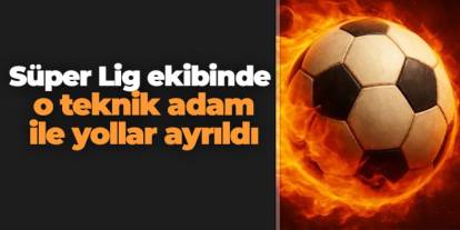 Süper Lig ekibinde o teknik adam ile yollar ayrıldı