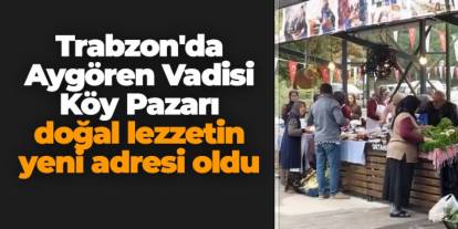 Trabzon'da Aygören Vadisi Köy Pazarı doğal lezzetin yeni adresi oldu