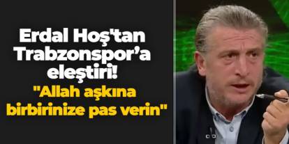 Erdal Hoş'tan Trabzonspor’a eleştiri! "Allah aşkına birbirinize pas verin"