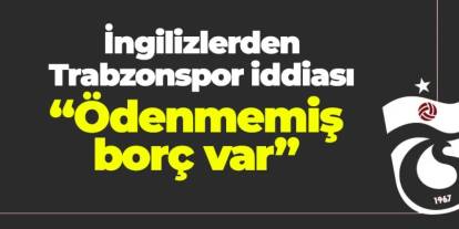 İngilizlerden Trabzonspor iddiası! "Ödenmemiş borç var"