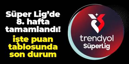 Süper Lig'de 8. hafta tamamlandı! İşte puan durumu