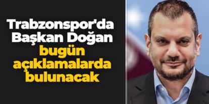 Trabzonspor'da Başkan Doğan bugün açıklamalarda bulunacak