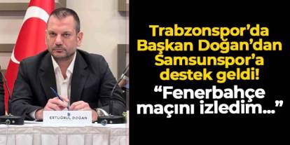 Başkan Doğan'dan Samsunspor'a destek! "Fenerbahçe maçını izledim ve..."