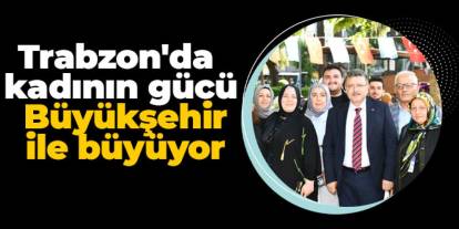 Trabzon'da kadının gücü Büyükşehir ile büyüyor