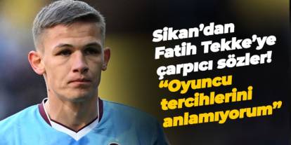 Sikan’dan Fatih Tekke’ye çarpıcı sözler! “Oyuncu tercihlerini anlamıyorum”