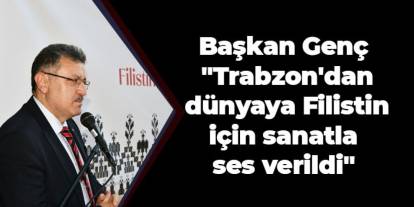 Başkan Genç "Trabzon'dan dünyaya Filistin için sanatla ses verildi"