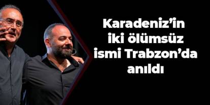 Karadeniz’in iki ölümsüz ismi Trabzon’da  anıldı
